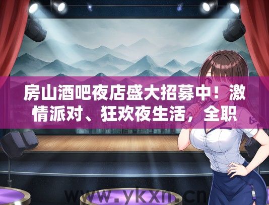 房山酒吧夜店盛大招募中！激情派对、狂欢夜生活，全职兼职等你加入！